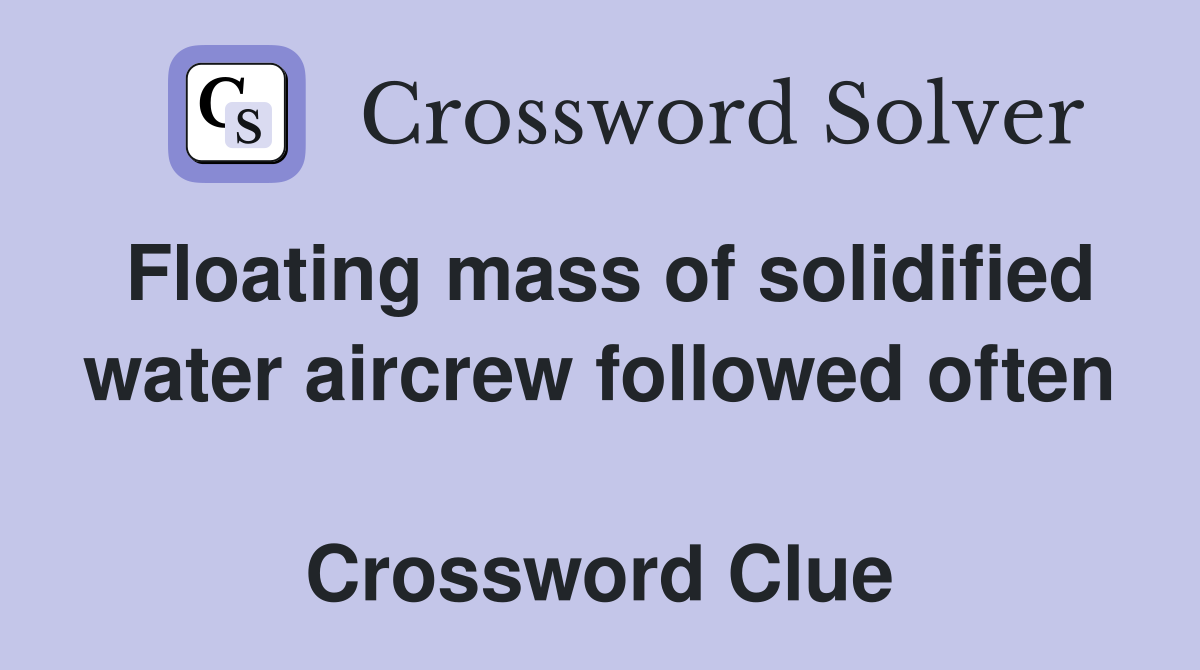 Floating mass of solidified water aircrew followed often  Crossword Clue
