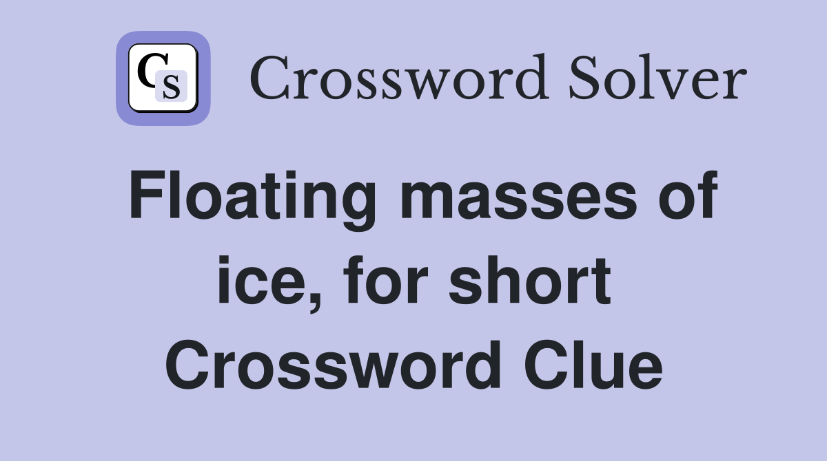 Floating masses of ice, for short Crossword Clue