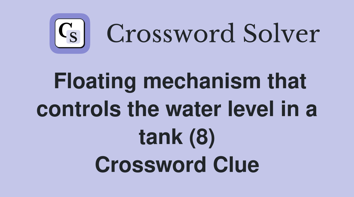 Floating mechanism that controls the water level in a tank (8) Crossword Clue