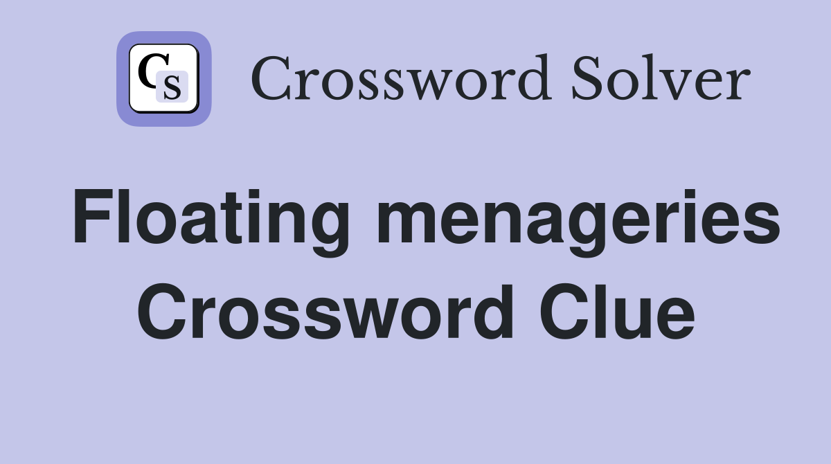 Floating menageries Crossword Clue