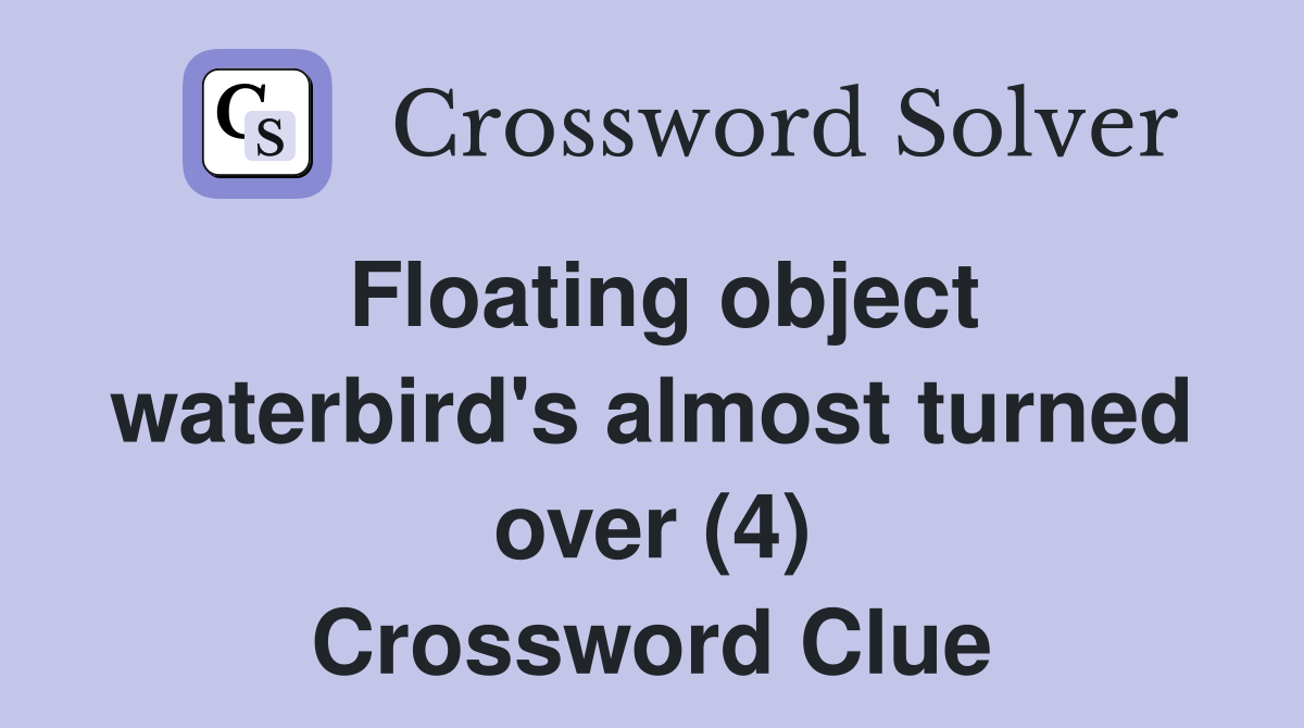 Floating object waterbird's almost turned over (4) Crossword Clue