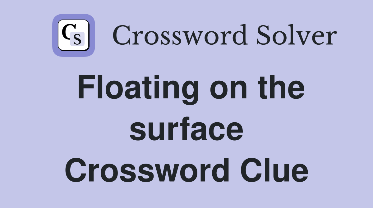 Floating on the surface Crossword Clue