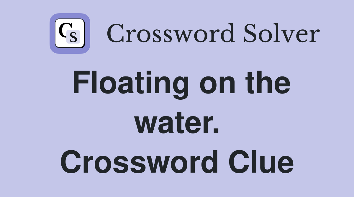 Floating on the water. Crossword Clue