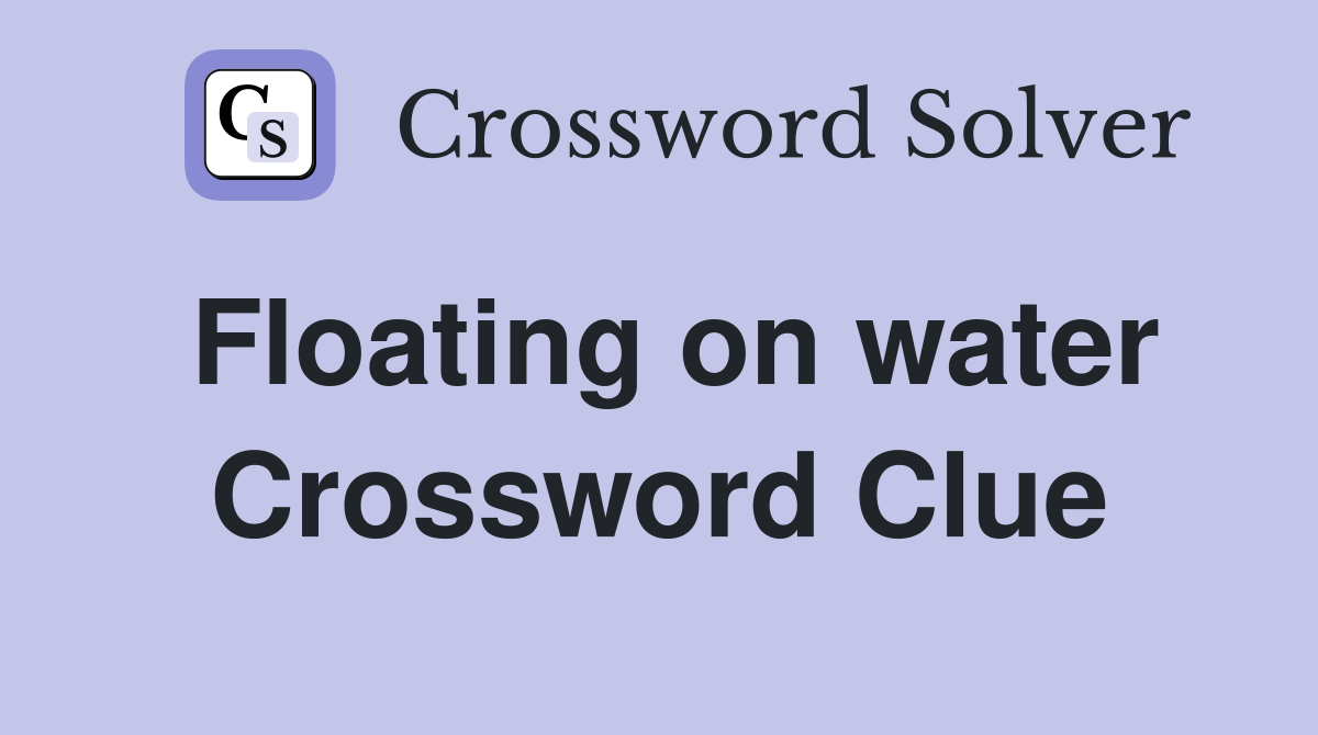 Floating on water Crossword Clue