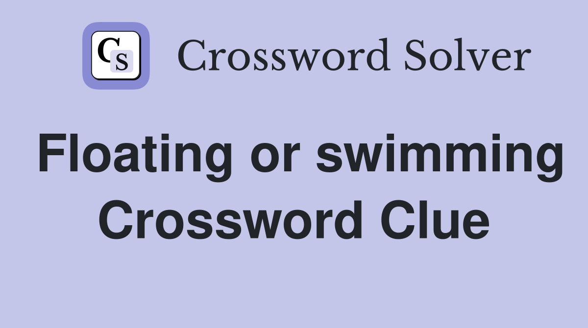 Floating or swimming Crossword Clue