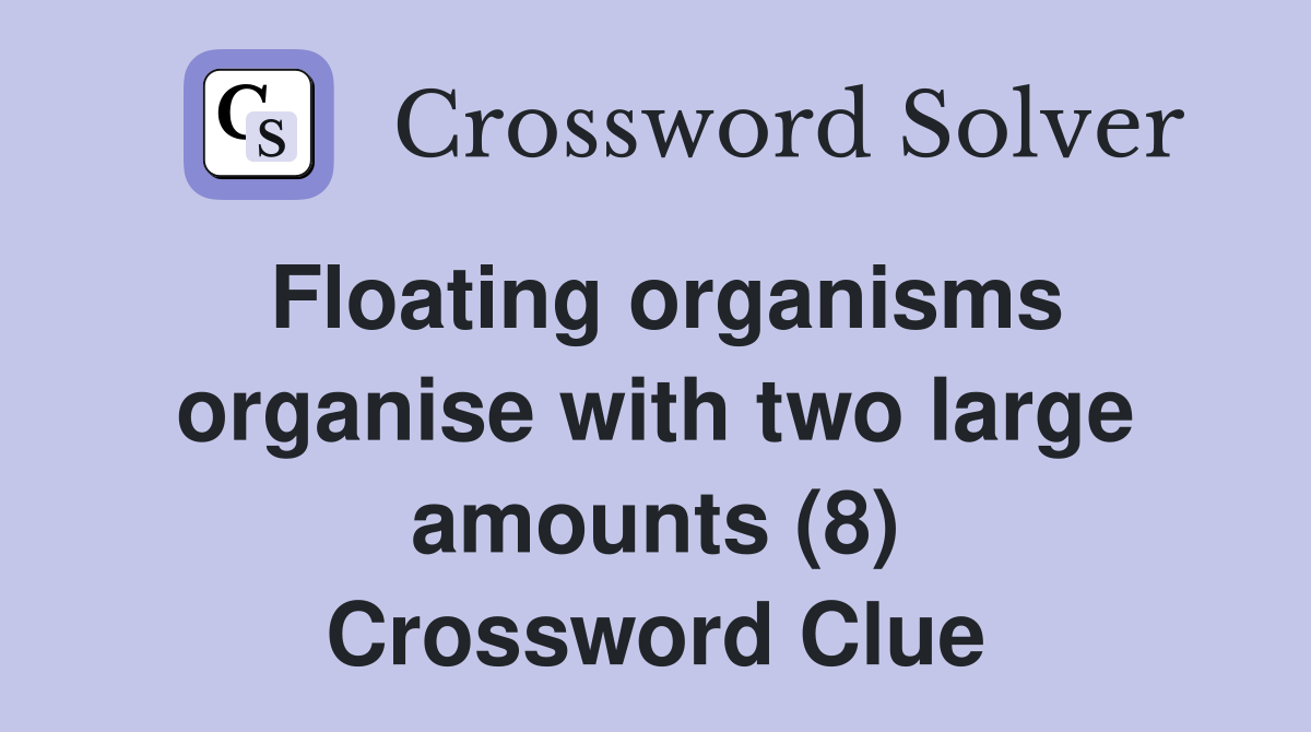 Floating organisms organise with two large amounts (8) Crossword Clue