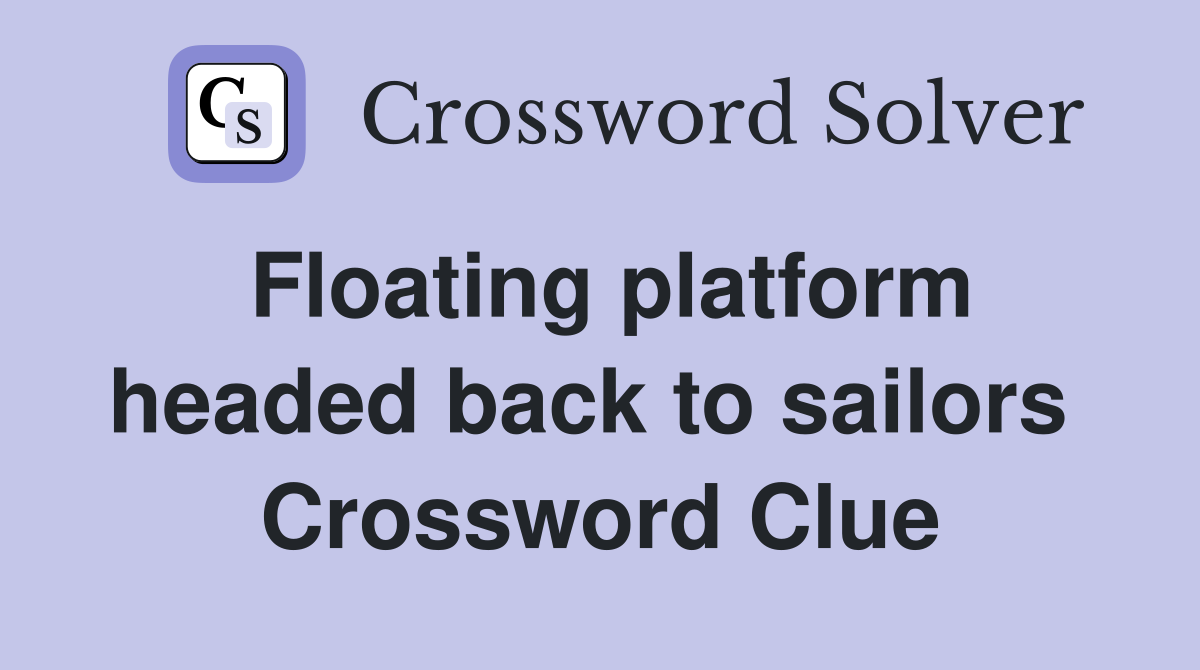 Floating platform headed back to sailors  Crossword Clue