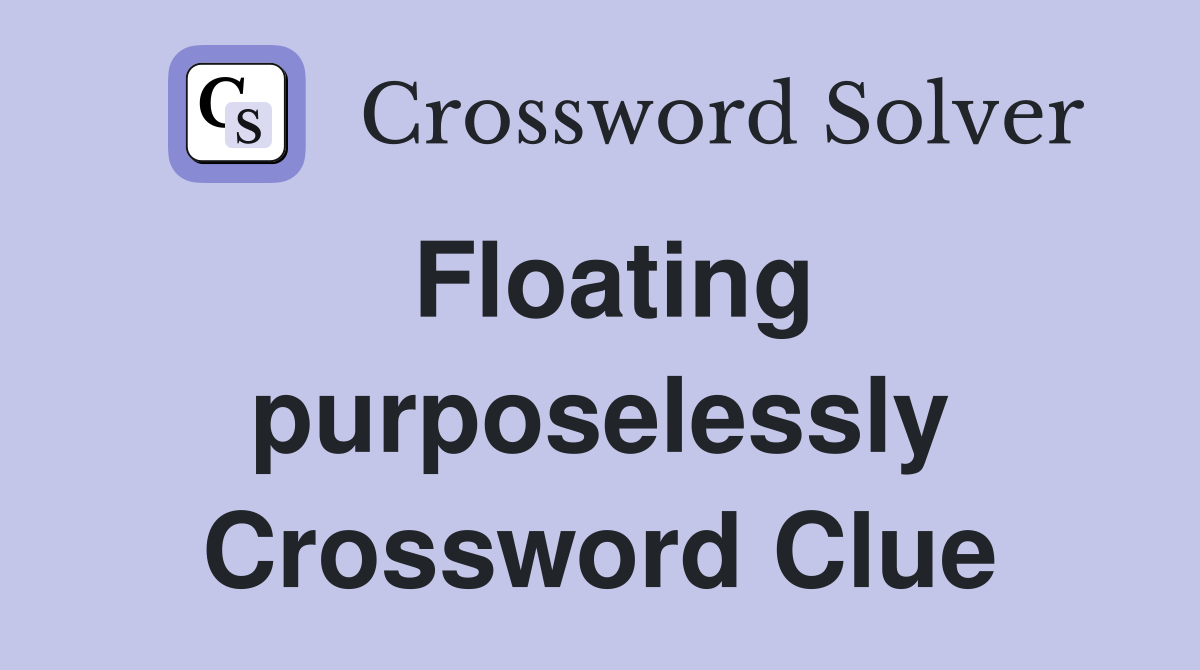 Floating purposelessly Crossword Clue