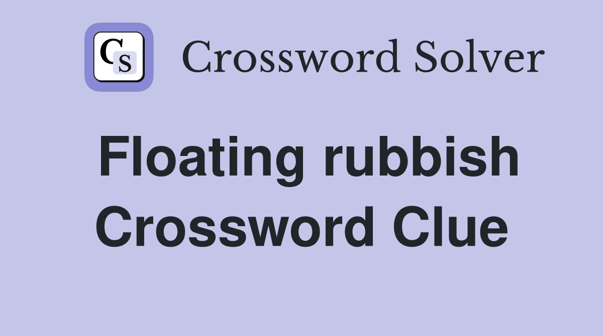 Floating rubbish Crossword Clue