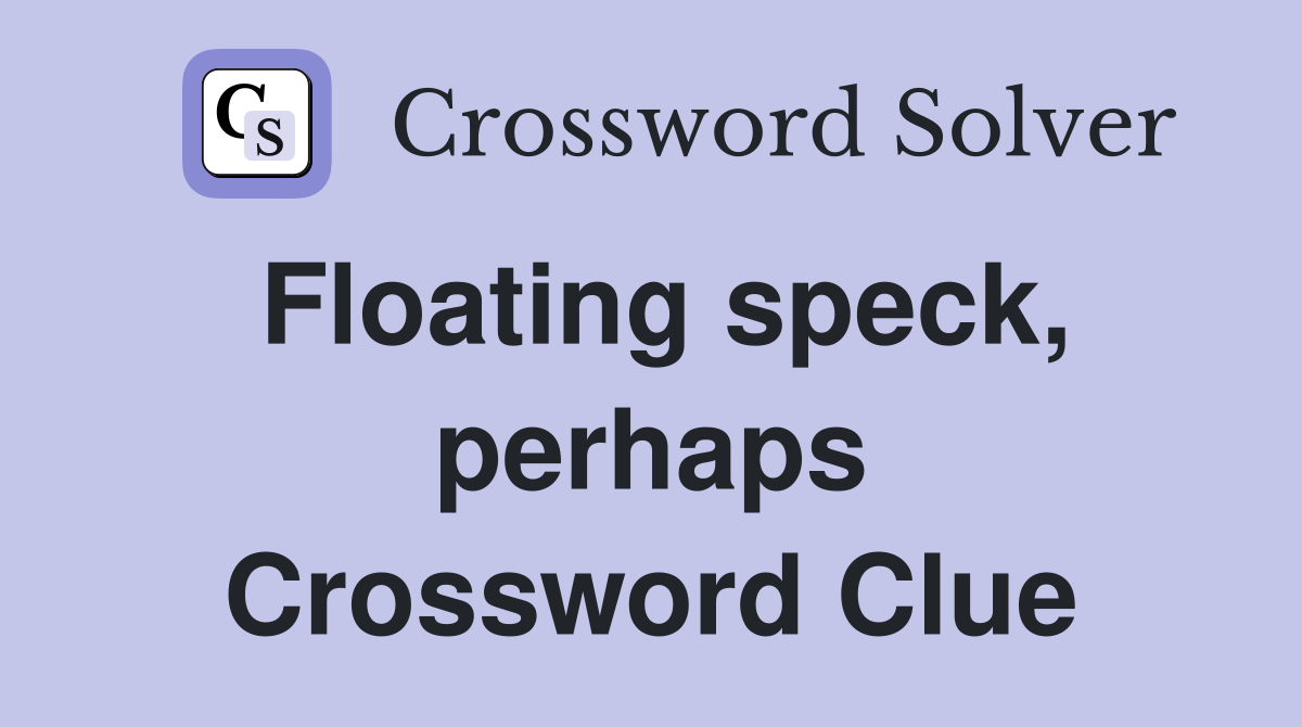Floating speck, perhaps Crossword Clue