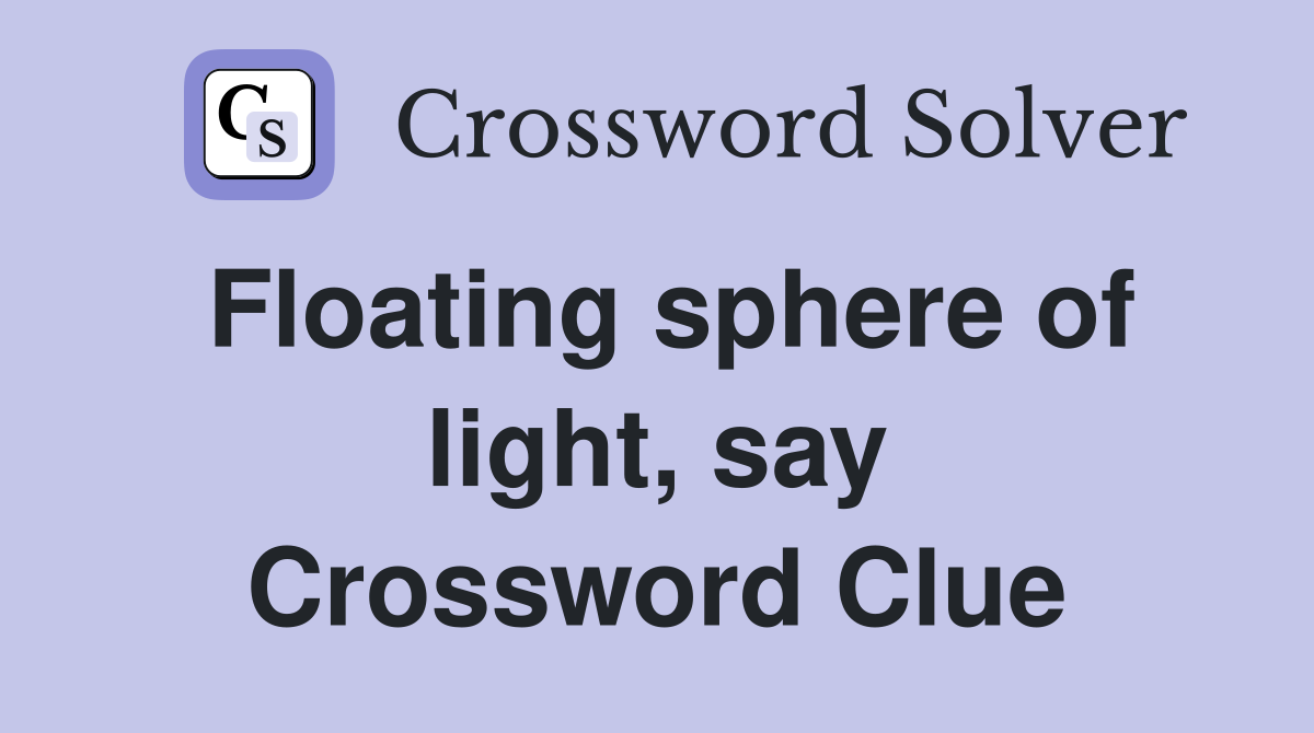 Floating sphere of light, say Crossword Clue