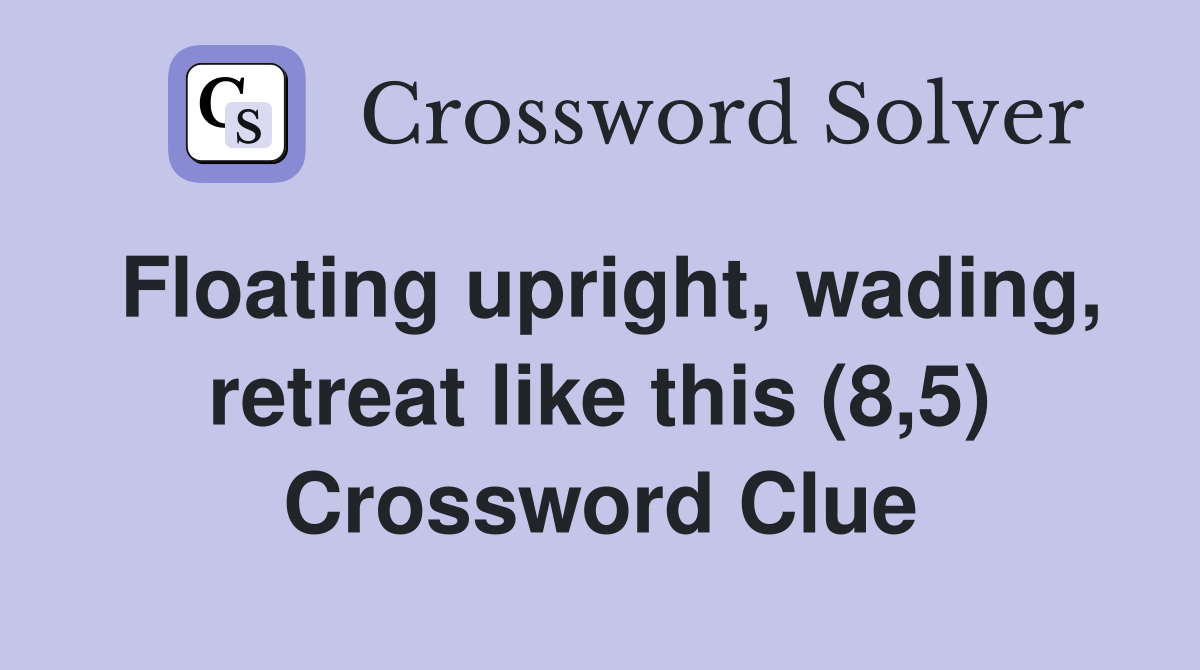 Floating upright, wading, retreat like this (8,5) Crossword Clue