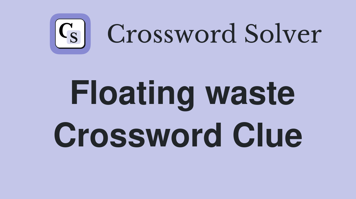 Floating waste Crossword Clue
