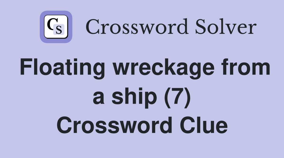Floating wreckage from a ship (7) Crossword Clue