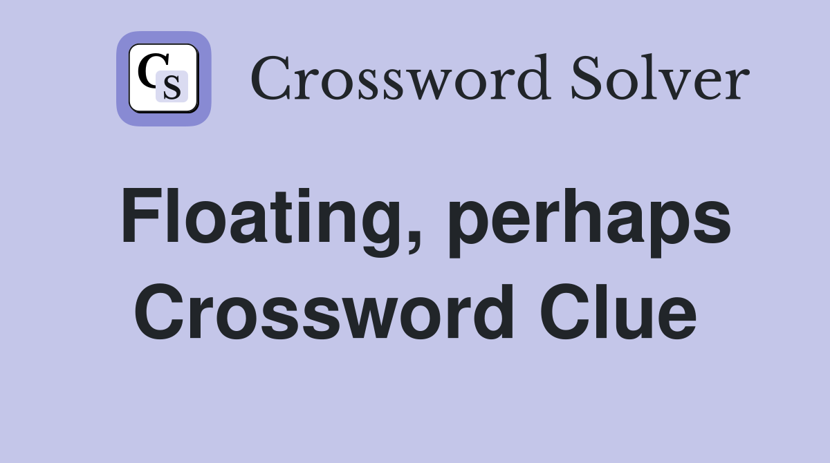 Floating, perhaps Crossword Clue