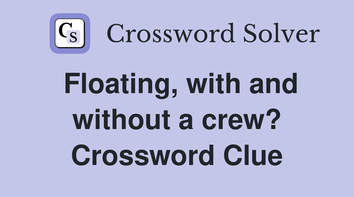 Floating, with and without a crew? Crossword Clue