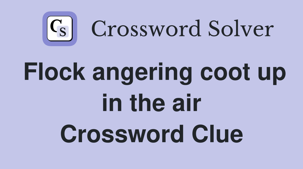 Flock angering coot up in the air Crossword Clue