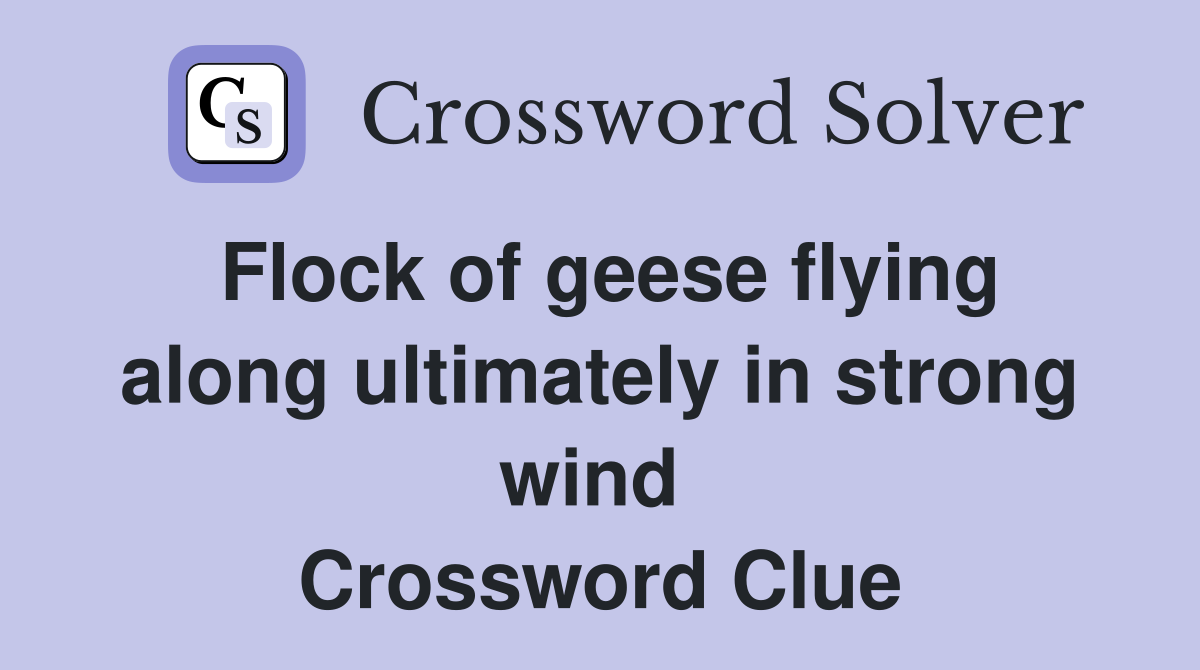 Flock of geese flying along ultimately in strong wind  Crossword Clue