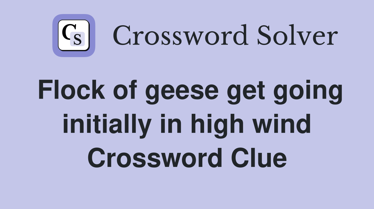 Flock of geese get going initially in high wind Crossword Clue