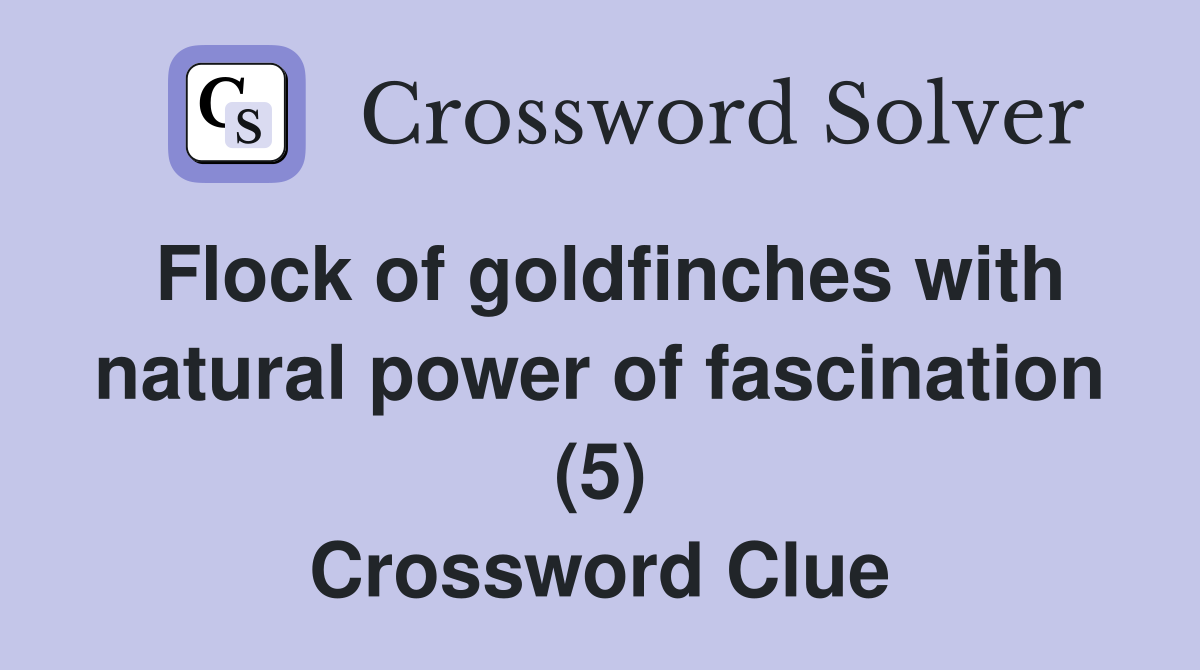 Flock of goldfinches with natural power of fascination (5) Crossword Clue
