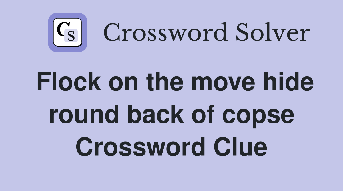 Flock on the move hide round back of copse Crossword Clue