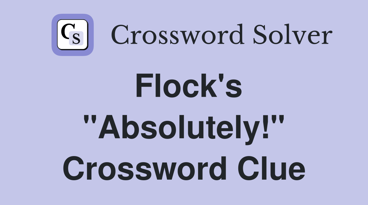 Flock's "Absolutely!" Crossword Clue