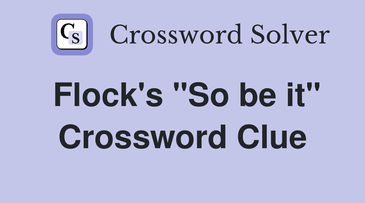Flock's "So be it" Crossword Clue