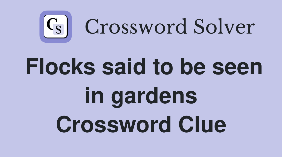 Flocks said to be seen in gardens Crossword Clue