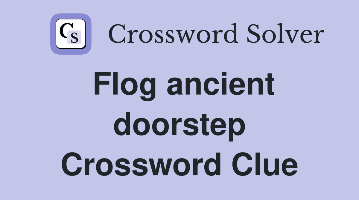 Flog ancient doorstep Crossword Clue