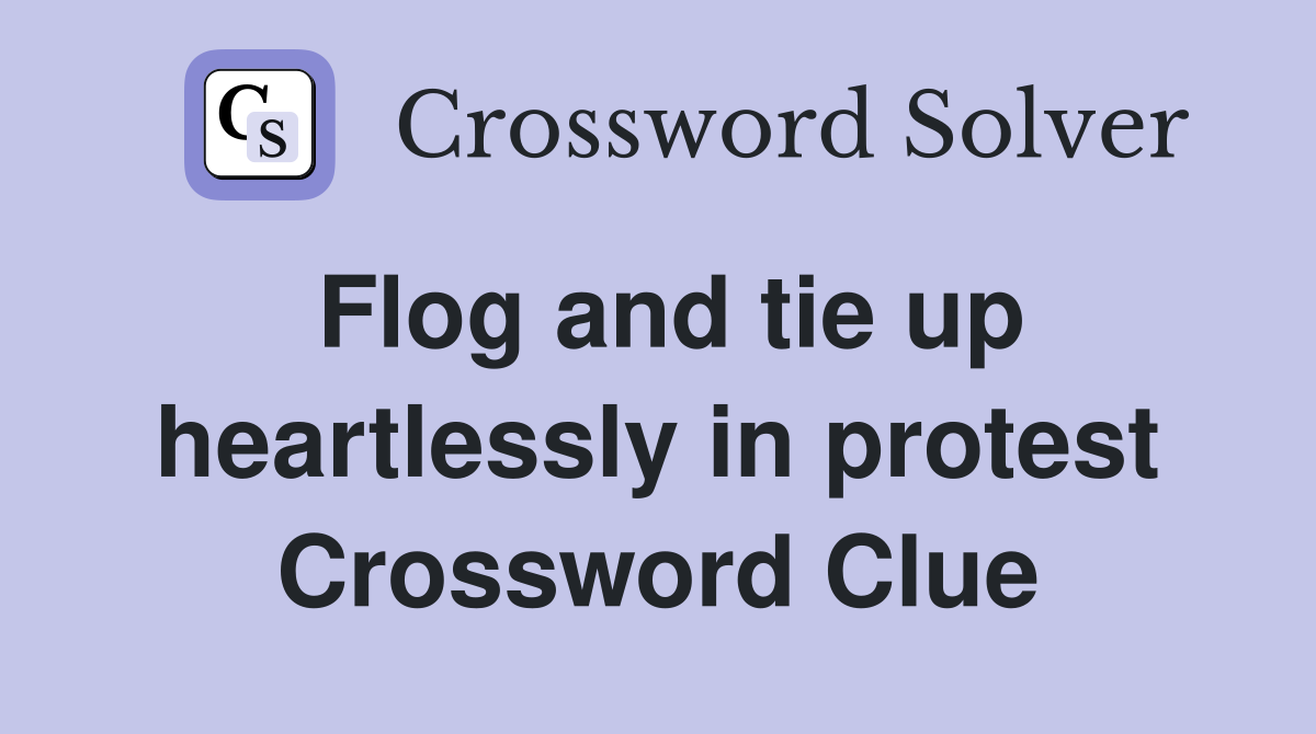 Flog and tie up heartlessly in protest Crossword Clue