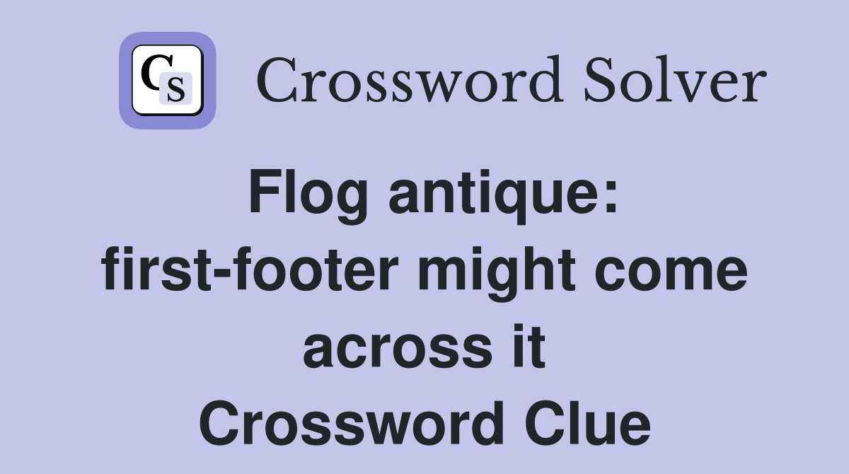 Flog antique: first-footer might come across it Crossword Clue