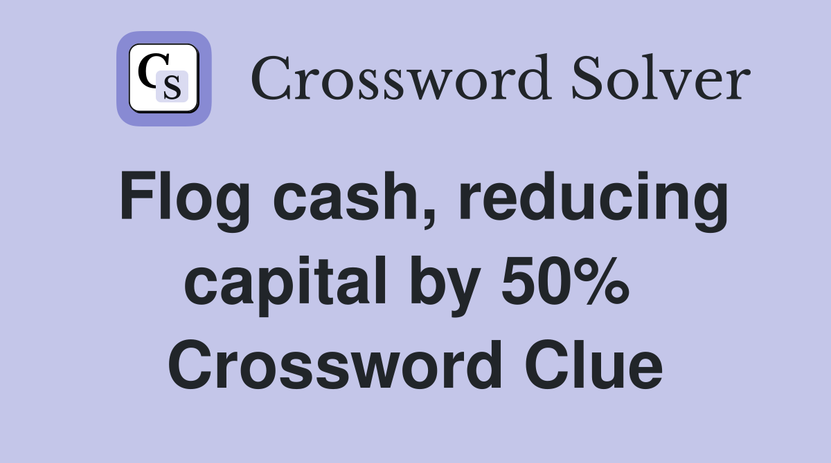 Flog cash, reducing capital by 50%  Crossword Clue