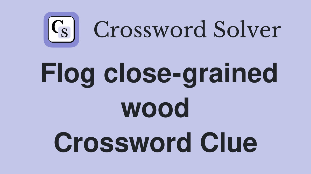 Flog close-grained wood Crossword Clue