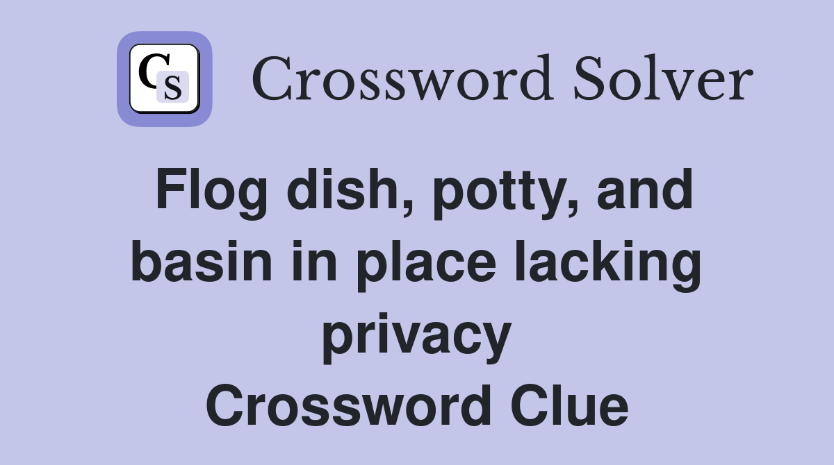Flog dish, potty, and basin in place lacking privacy Crossword Clue