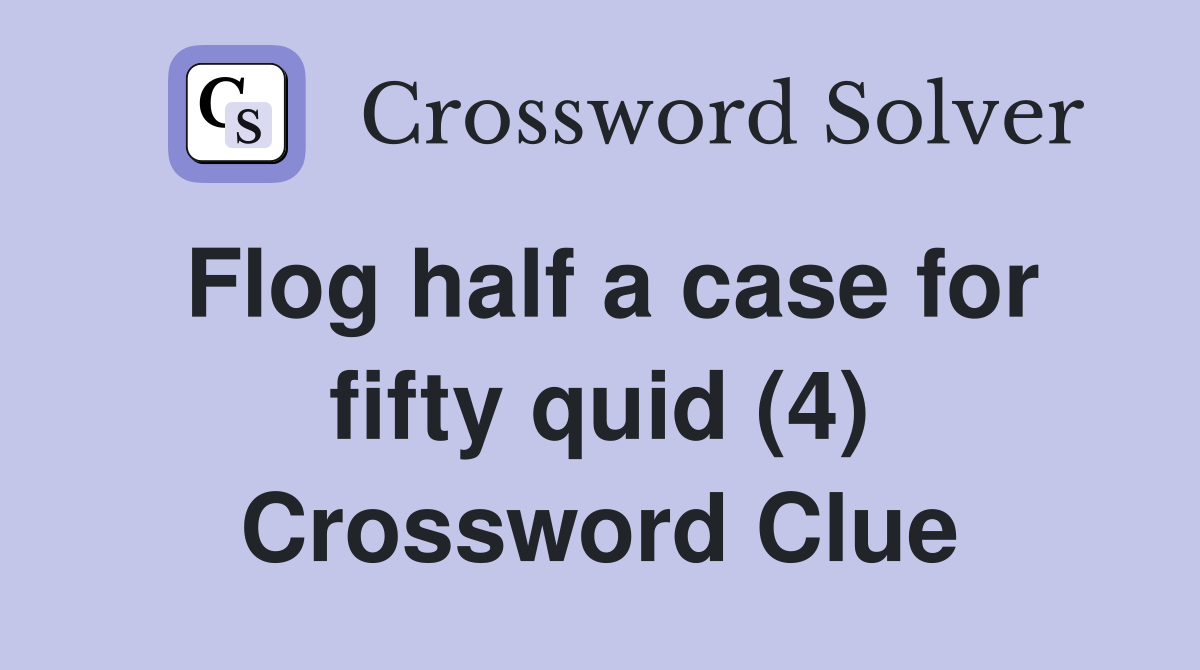 Flog half a case for fifty quid (4) Crossword Clue