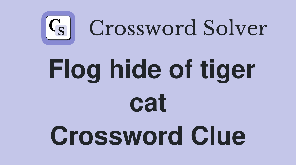Flog hide of tiger cat Crossword Clue