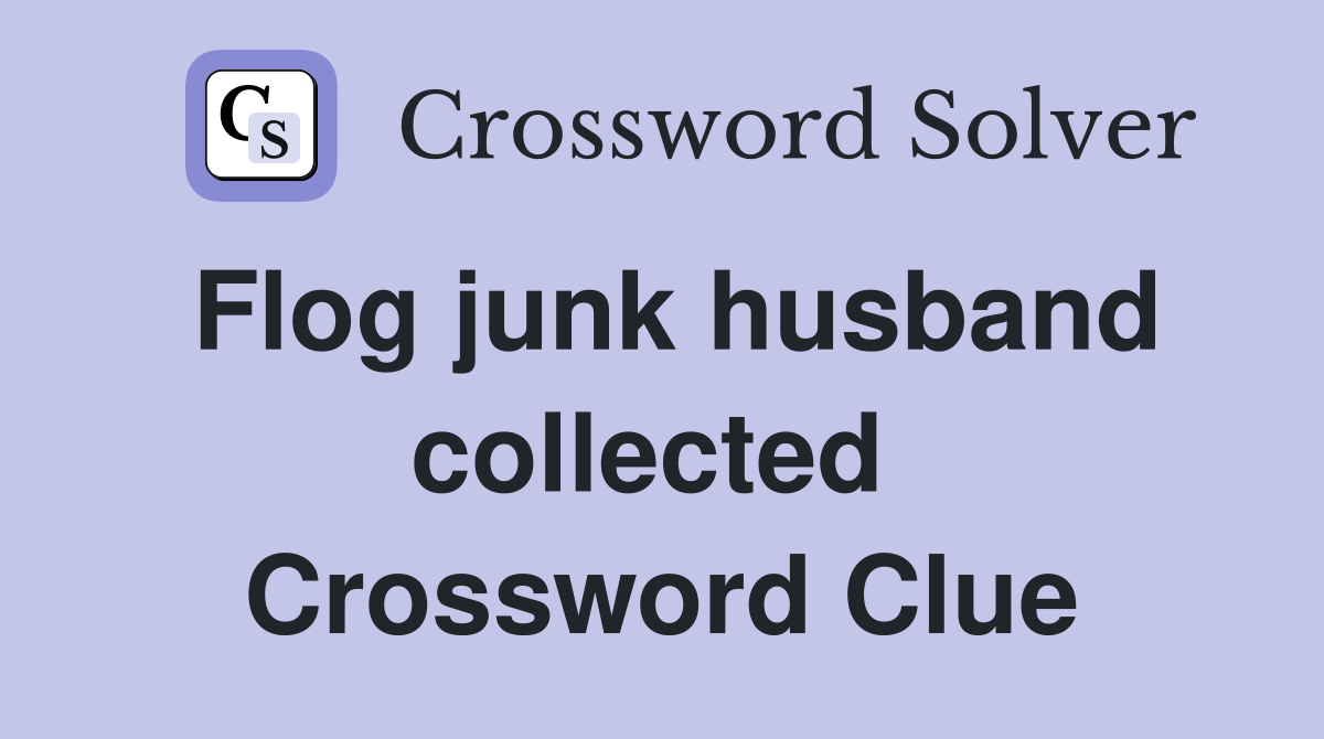 Flog junk husband collected  Crossword Clue