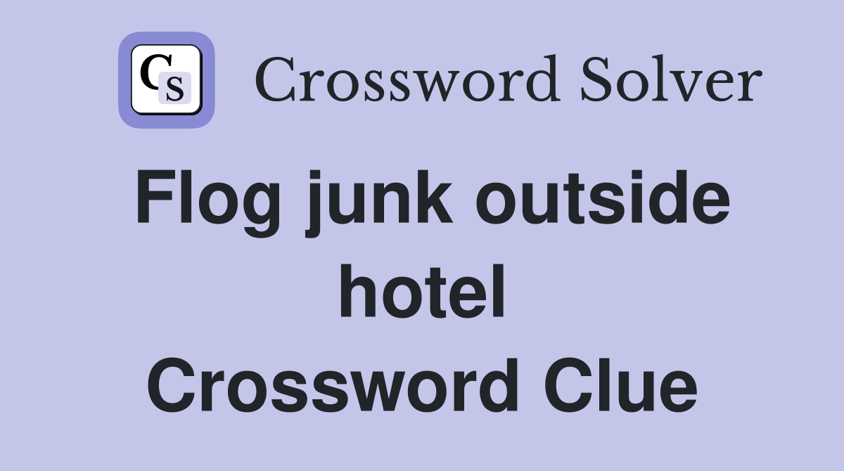Flog junk outside hotel Crossword Clue
