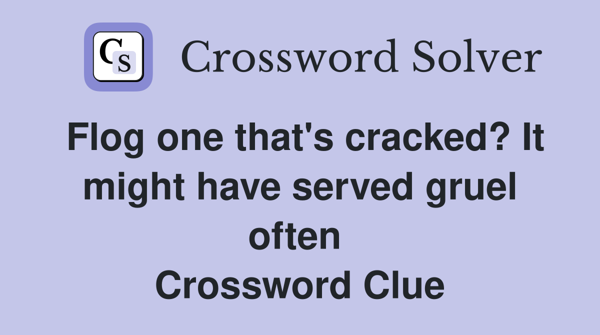Flog one that's cracked? It might have served gruel often  Crossword Clue