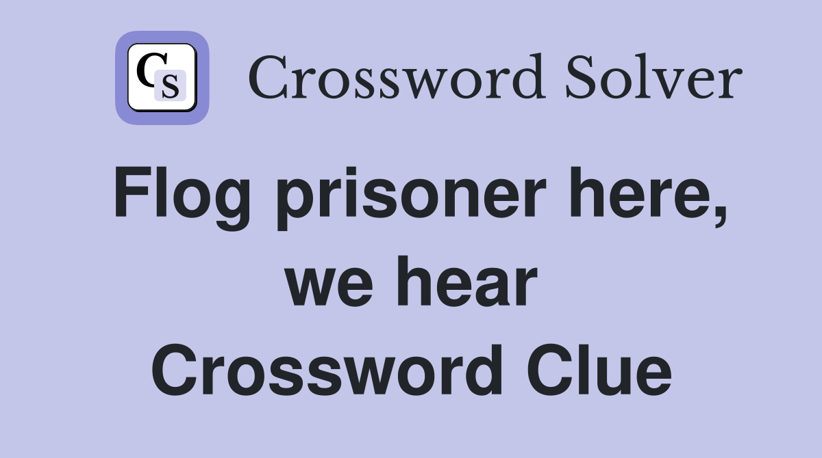 Flog prisoner here, we hear Crossword Clue