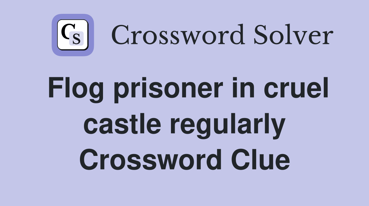 Flog prisoner in cruel castle regularly Crossword Clue