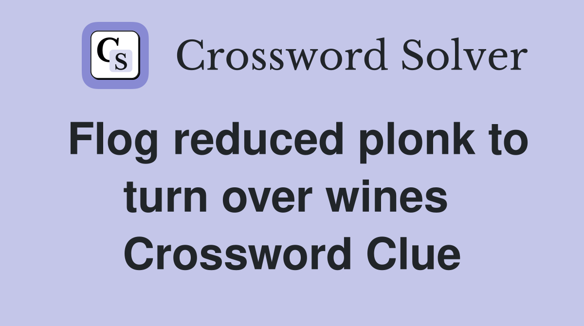 Flog reduced plonk to turn over wines  Crossword Clue