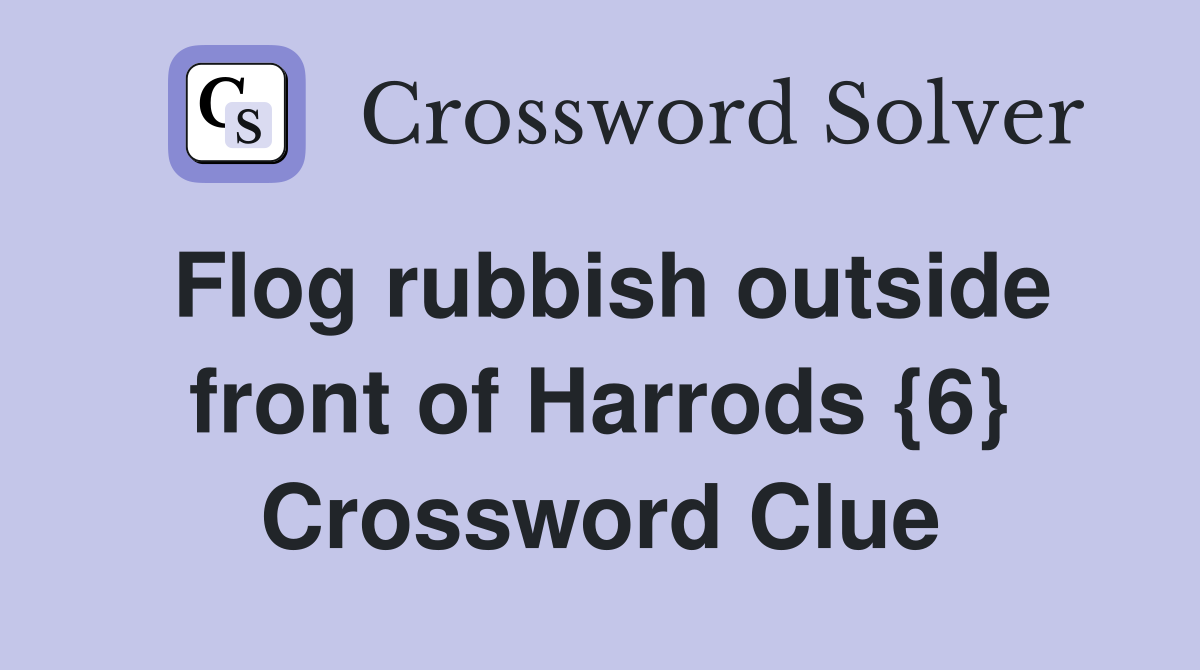 Flog rubbish outside front of Harrods {6} Crossword Clue