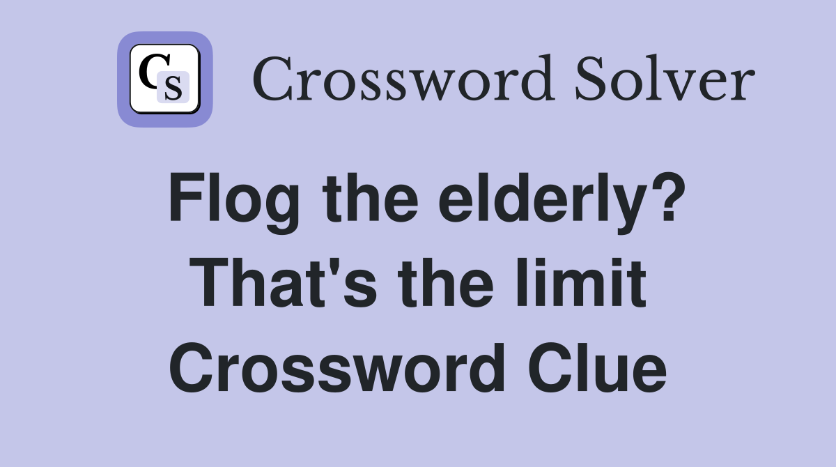 Flog the elderly? That's the limit Crossword Clue