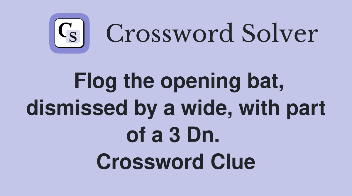 Flog the opening bat, dismissed by a wide, with part of a 3 Dn.  Crossword Clue