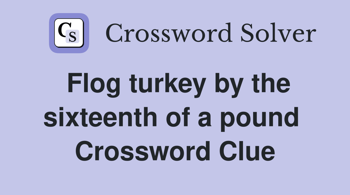 Flog turkey by the sixteenth of a pound  Crossword Clue