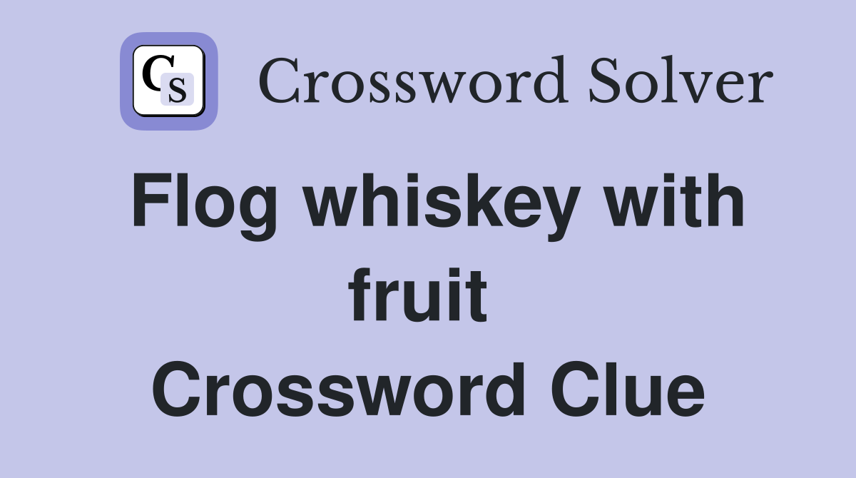 Flog whiskey with fruit  Crossword Clue