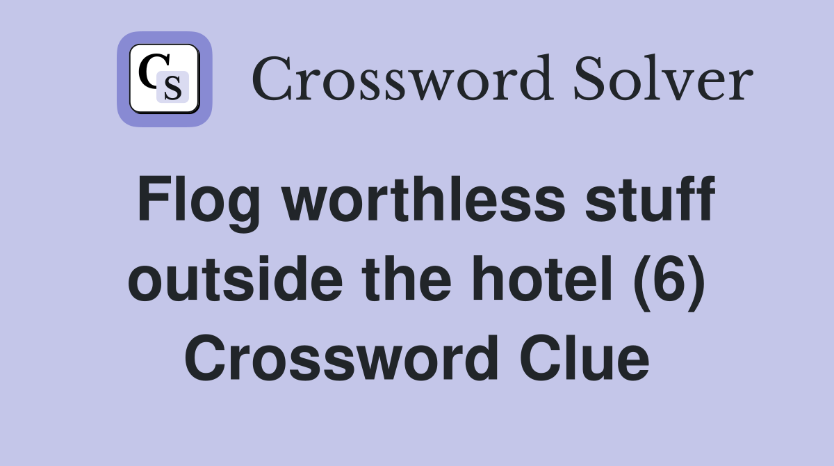 Flog worthless stuff outside the hotel (6) Crossword Clue
