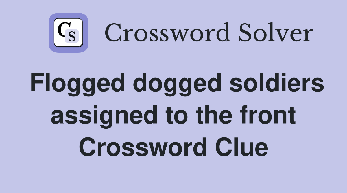 Flogged dogged soldiers assigned to the front Crossword Clue