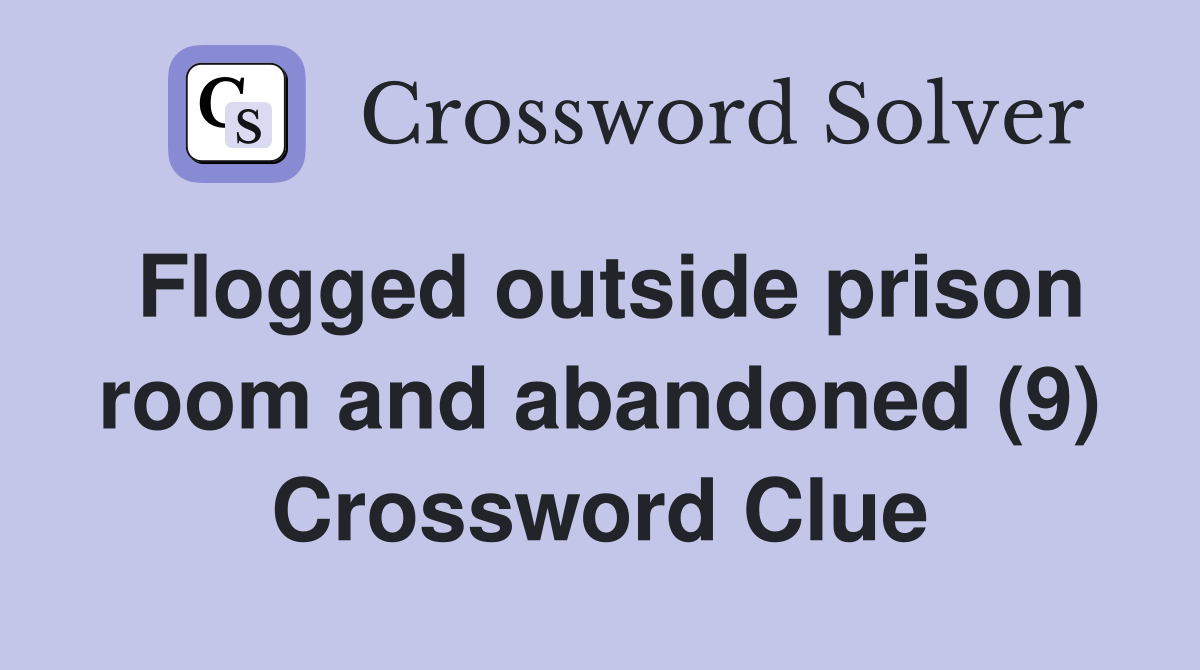 Flogged outside prison room and abandoned (9) Crossword Clue